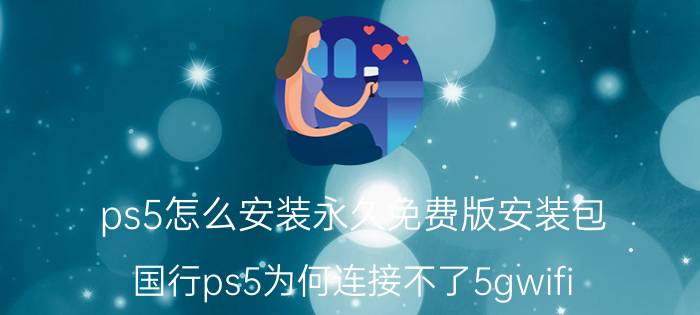 ps5怎么安装永久免费版安装包 国行ps5为何连接不了5gwifi？